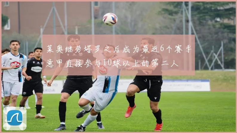 莱奥继劳塔罗之后成为最近6个赛季意甲直接参与10球以上的第二人