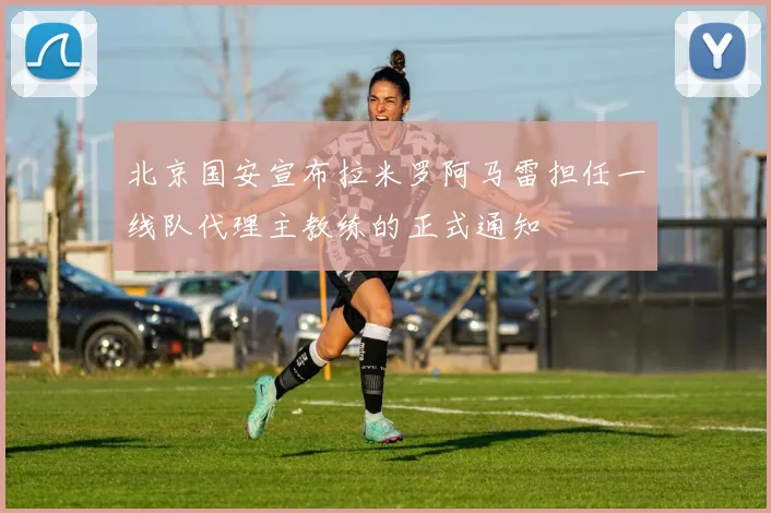 北京国安宣布拉米罗阿马雷担任一线队代理主教练的正式通知