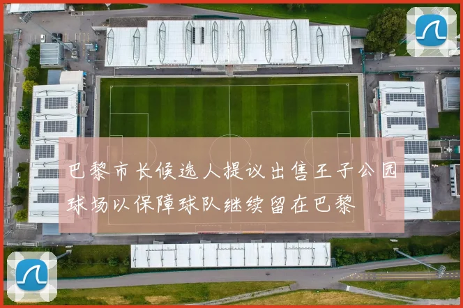 巴黎市长候选人提议出售王子公园球场以保障球队继续留在巴黎