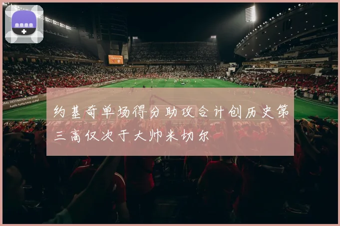 约基奇单场得分助攻合计创历史第三高仅次于大帅米切尔