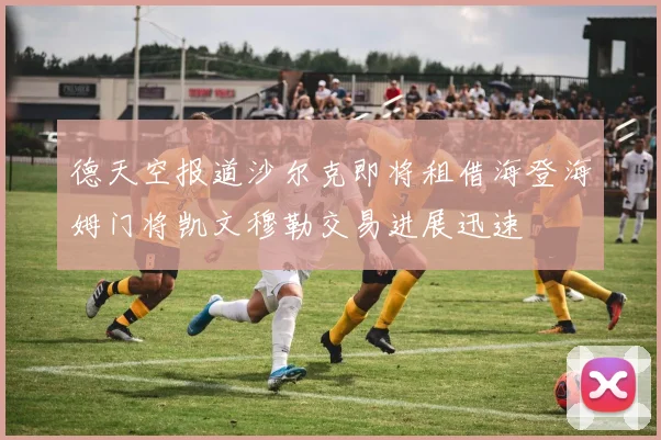 德天空报道沙尔克即将租借海登海姆门将凯文穆勒交易进展迅速