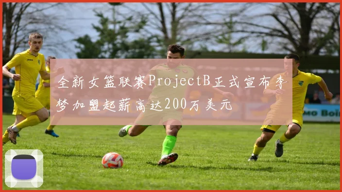 全新女篮联赛ProjectB正式宣布李梦加盟起薪高达200万美元