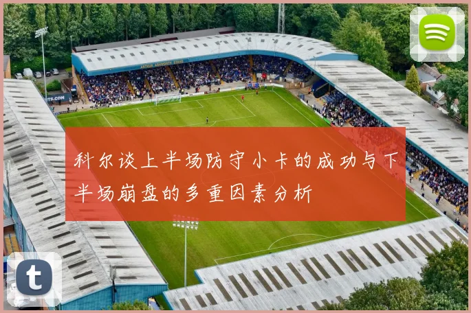 科尔谈上半场防守小卡的成功与下半场崩盘的多重因素分析
