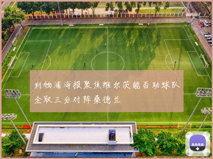 利物浦海报聚焦维尔茨能否助球队全取三分对阵桑德兰