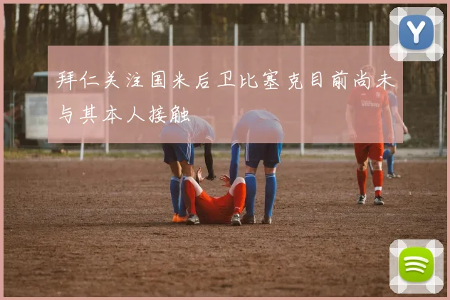 拜仁关注国米后卫比塞克目前尚未与其本人接触
