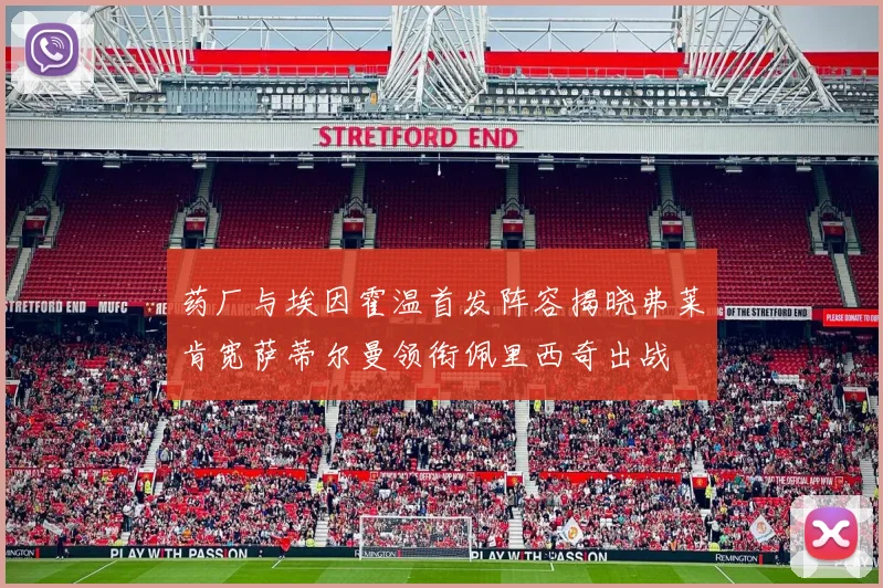 药厂与埃因霍温首发阵容揭晓弗莱肯宽萨蒂尔曼领衔佩里西奇出战
