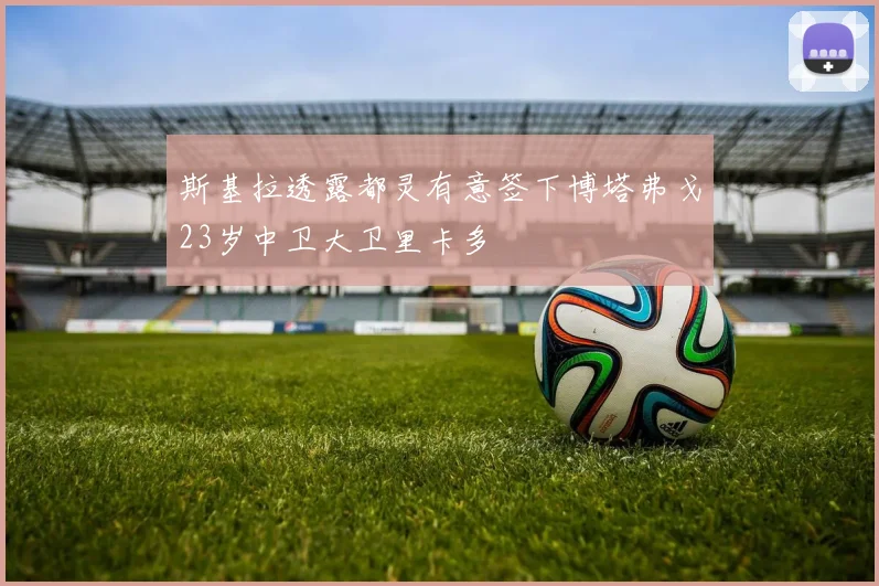 斯基拉透露都灵有意签下博塔弗戈23岁中卫大卫里卡多