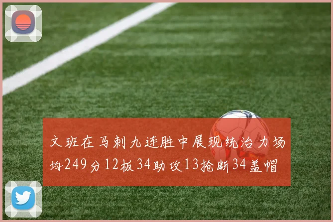 文班在马刺九连胜中展现统治力场均249分12板34助攻13抢断34盖帽