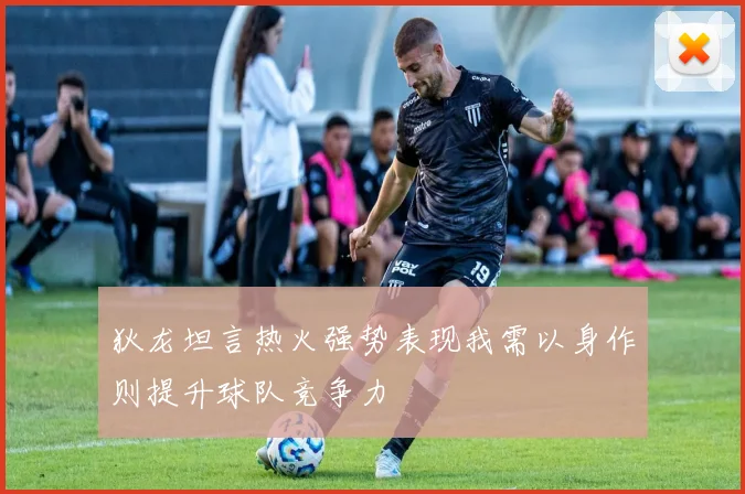 狄龙坦言热火强势表现我需以身作则提升球队竞争力