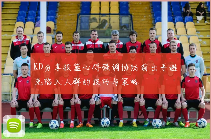 KD分享投篮心得强调协防前出手避免陷入人群的技巧与策略