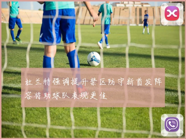 杜兰特强调提升禁区防守新首发阵容将助球队表现更佳
