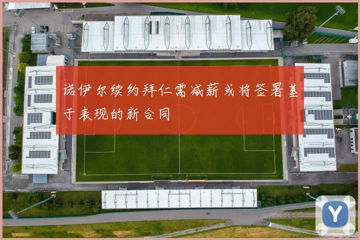 诺伊尔续约拜仁需减薪或将签署基于表现的新合同