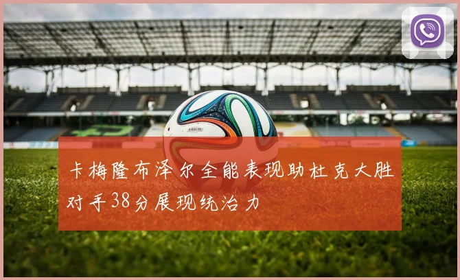 卡梅隆布泽尔全能表现助杜克大胜对手38分展现统治力
