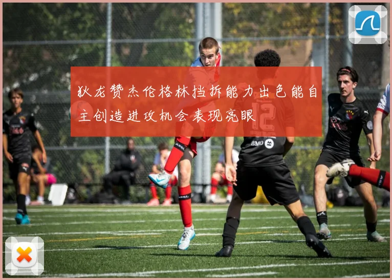 狄龙赞杰伦格林挡拆能力出色能自主创造进攻机会表现亮眼