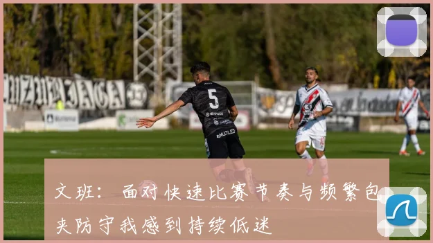 文班：面对快速比赛节奏与频繁包夹防守我感到持续低迷