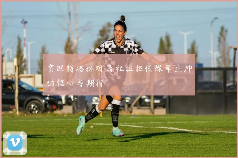 贾旺特格林对马祖拉担任绿军主帅的信心与期待