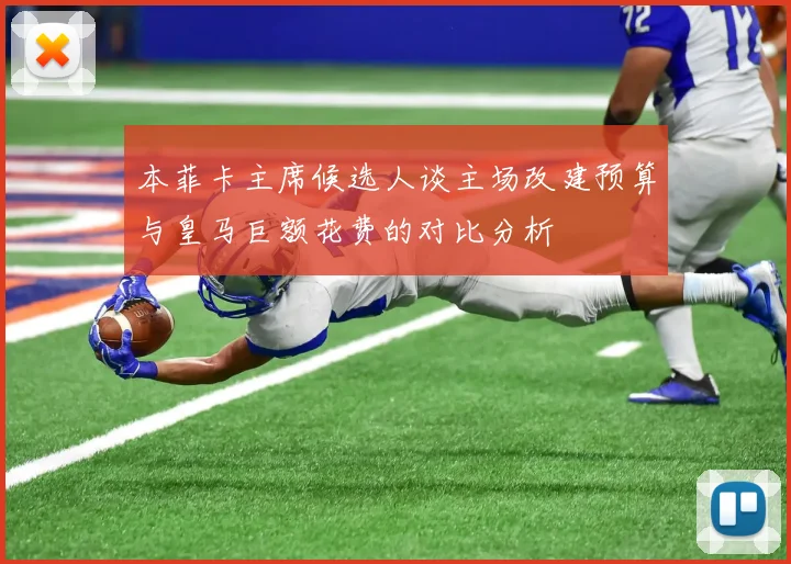 本菲卡主席候选人谈主场改建预算与皇马巨额花费的对比分析