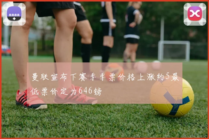 曼联宣布下赛季季票价格上涨约5最低票价定为646镑