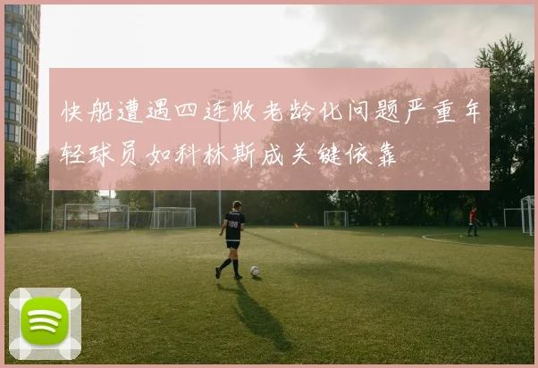 快船遭遇四连败老龄化问题严重年轻球员如科林斯成关键依靠