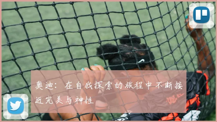 奥迪：在自我探索的旅程中不断接近完美与神性