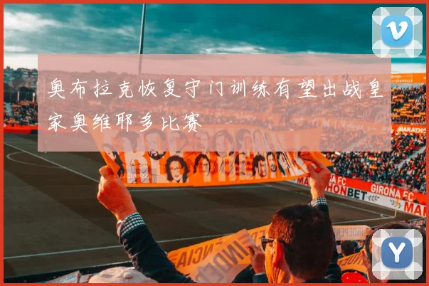 奥布拉克恢复守门训练有望出战皇家奥维耶多比赛