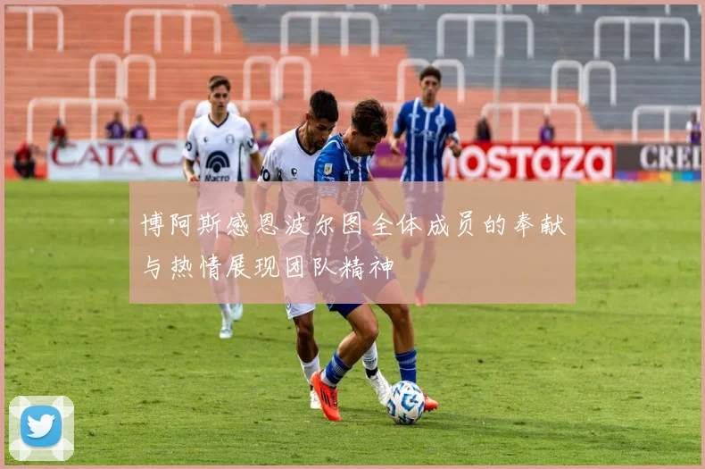 博阿斯感恩波尔图全体成员的奉献与热情展现团队精神
