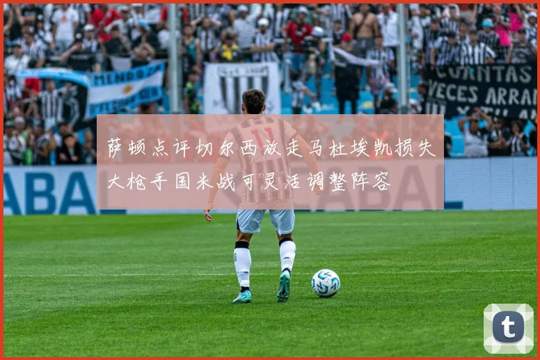 萨顿点评切尔西放走马杜埃凯损失大枪手国米战可灵活调整阵容