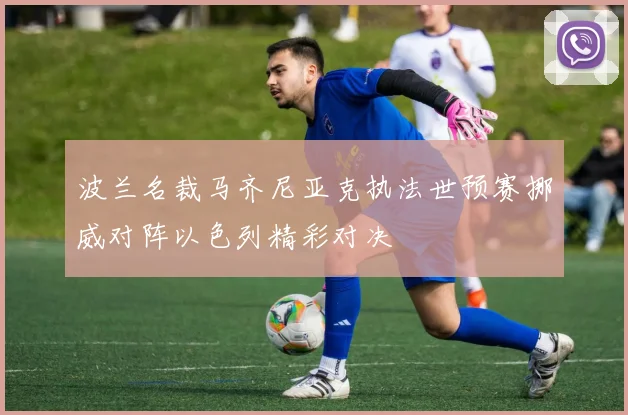 波兰名裁马齐尼亚克执法世预赛挪威对阵以色列精彩对决