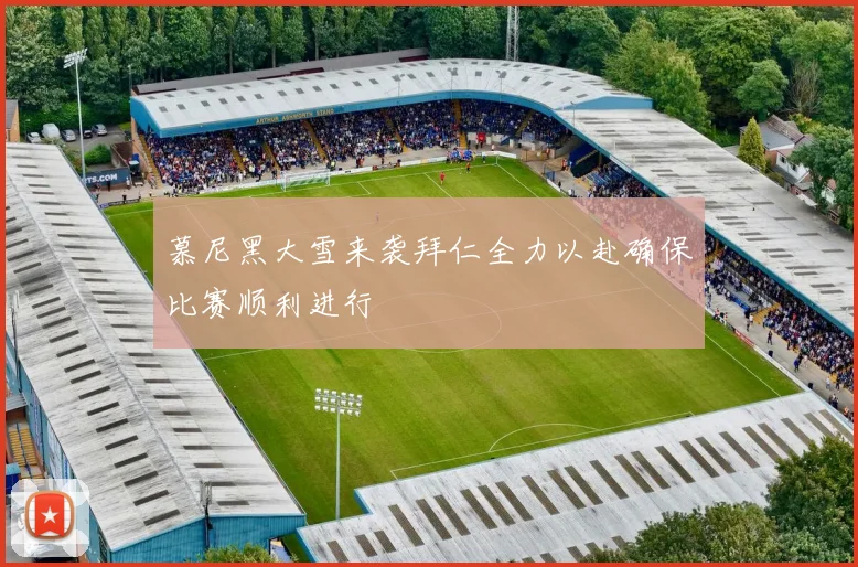 慕尼黑大雪来袭拜仁全力以赴确保比赛顺利进行